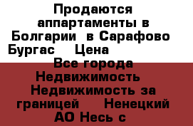 Продаются аппартаменты в Болгарии, в Сарафово (Бургас) › Цена ­ 2 450 000 - Все города Недвижимость » Недвижимость за границей   . Ненецкий АО,Несь с.